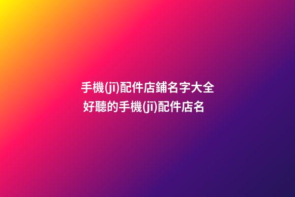 手機(jī)配件店鋪名字大全 好聽的手機(jī)配件店名-第1張-店鋪起名-玄機(jī)派
